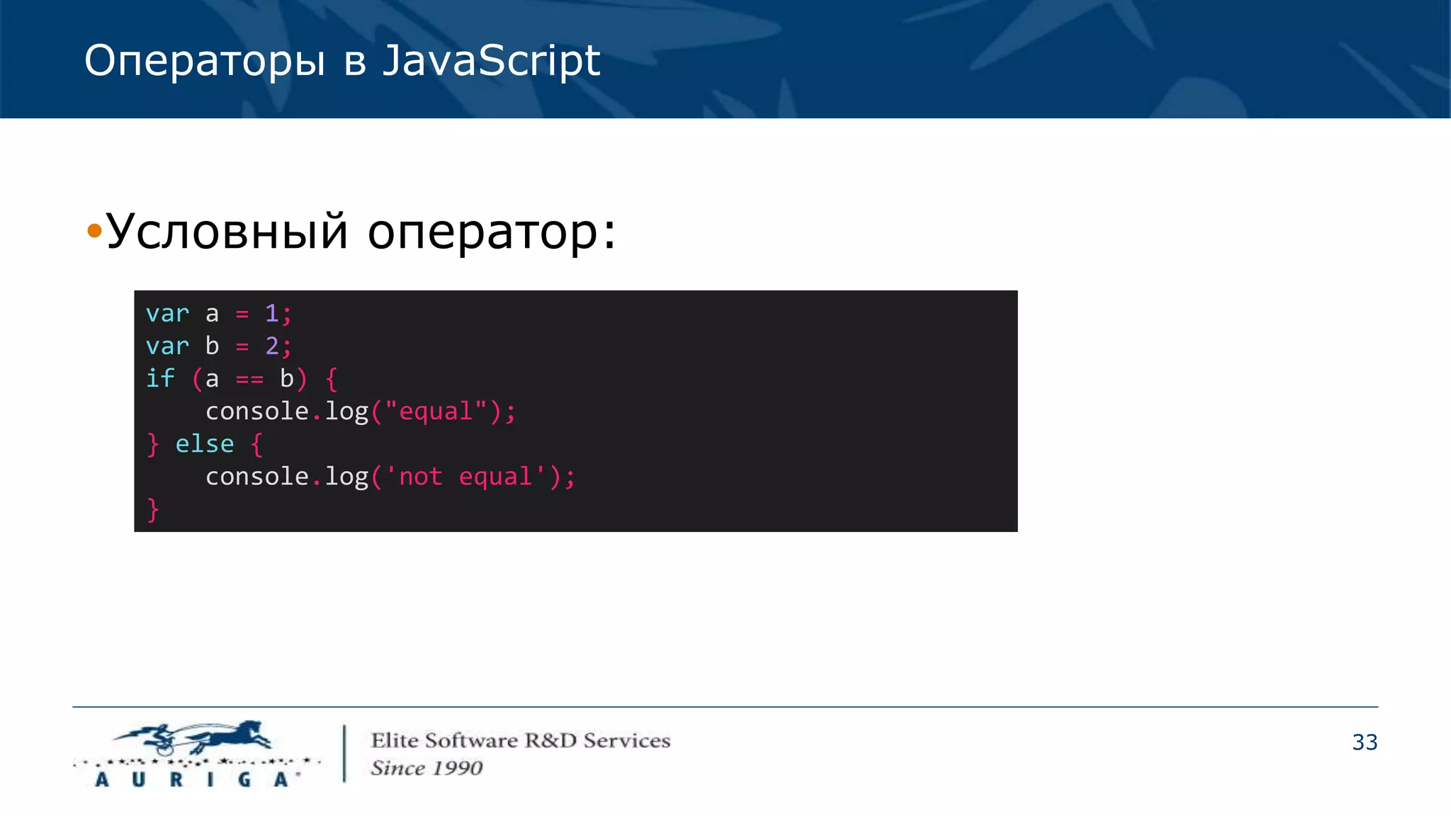 33
Операторы в JavaScript
Условный оператор:
var a = 1;
var b = 2;
if (a == b) {
console.log("equal");
} else {
console.log('not equal');
}
 