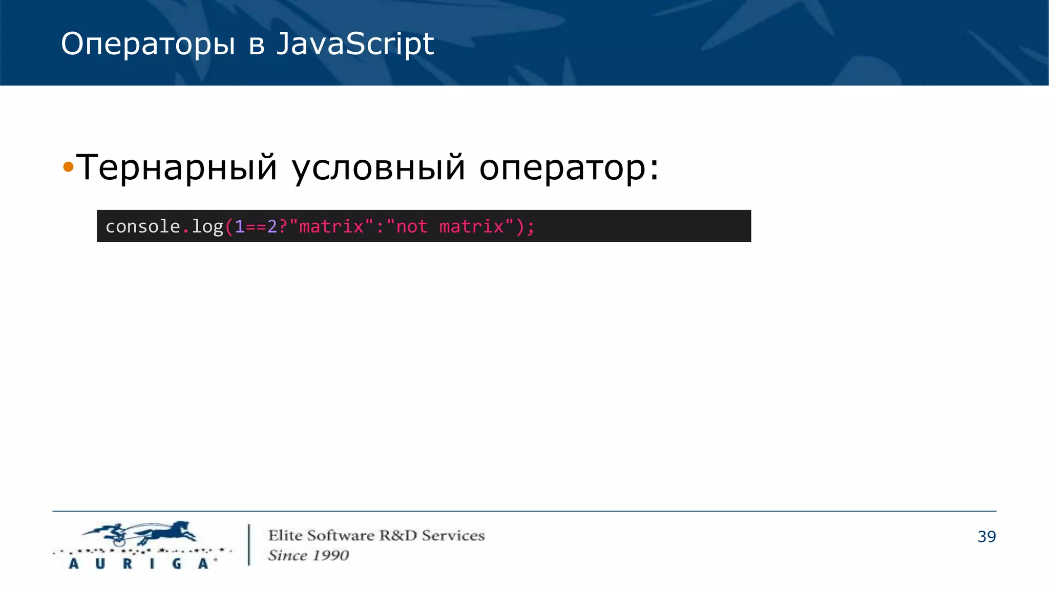 39
Операторы в JavaScript
Тернарный условный оператор:
console.log(1==2?"matrix":"not matrix");
 