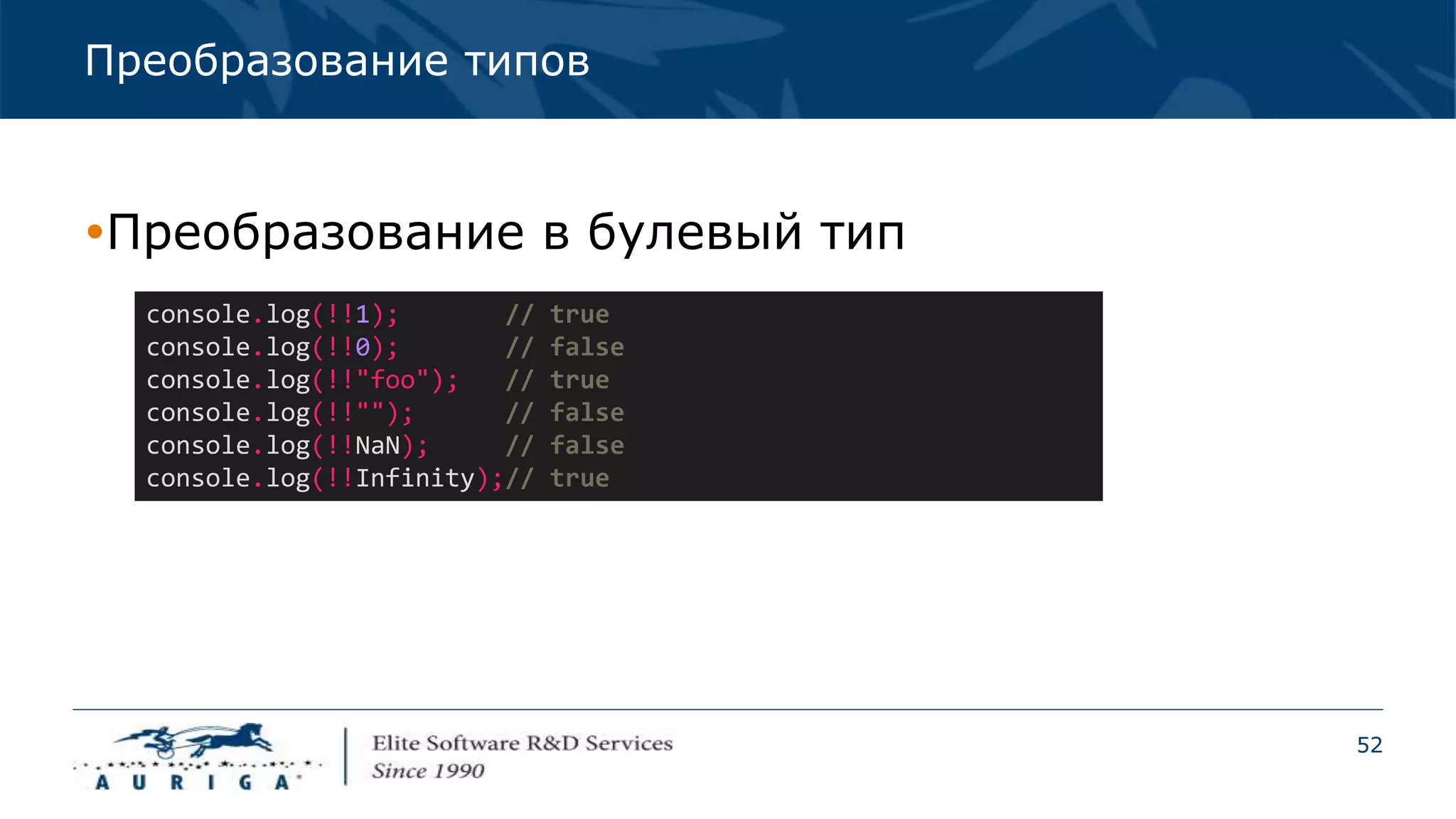 52
Преобразование типов
Преобразование в булевый тип
console.log(!!1); // true
console.log(!!0); // false
console.log(!!"foo"); // true
console.log(!!""); // false
console.log(!!NaN); // false
console.log(!!Infinity);// true
 