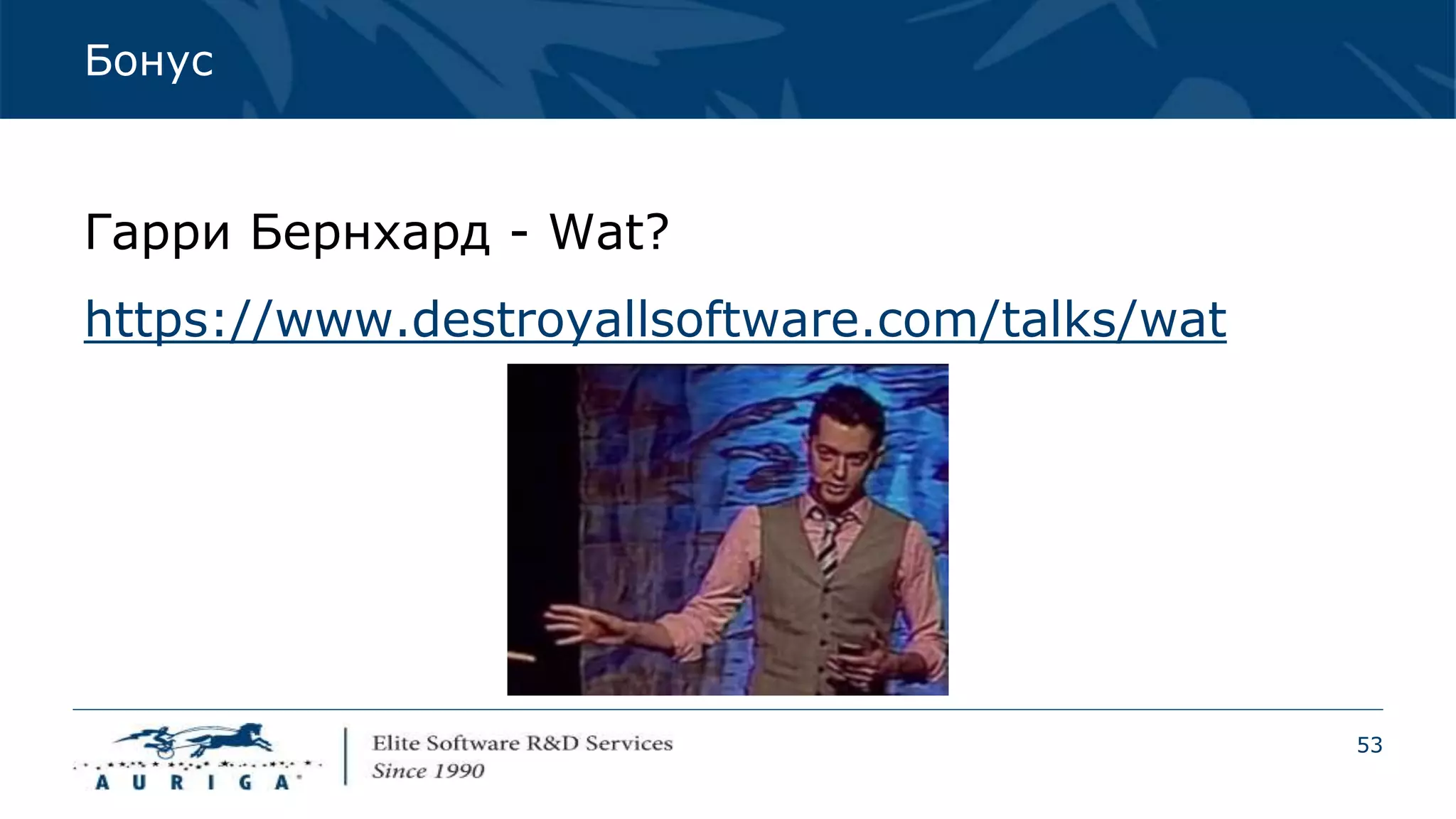 53
Бонус
Гарри Бернхард - Wat?
https://www.destroyallsoftware.com/talks/wat
 