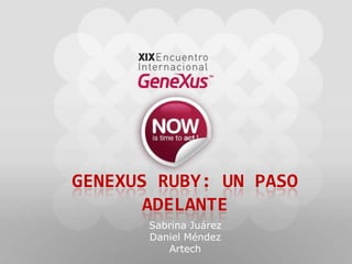 GeneXusRuby: Un paso adelante Sabrina Juárez Daniel Méndez Artech 
