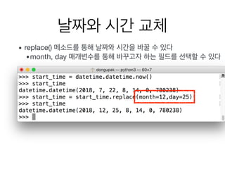 날짜와 시간 교체
• replace() 메소드를 통해 날짜와 시간을 바꿀 수 있다

•month, day 매개변수를 통해 바꾸고자 하는 필드를 선택할 수 있다
 