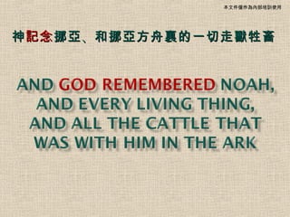 本文件僅作為內部培訓使用




神 記念 挪亞 、和挪亞方舟裏的一切走獸牲畜
 