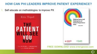 40
HOW CAN PHI LEADERS IMPROVE PATIENT EXPERIENCE?
1. Self educate on methodologies to improve PX
FREE DOWNLOAD www.energesse.com
 