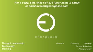Thought Leadership Research Consulting Speaking
Technology Surveys & Solutions
Training PX Improvement
For a copy, SMS 0438 614 233 (your name & email)
or email avnesh@energesse.com
 