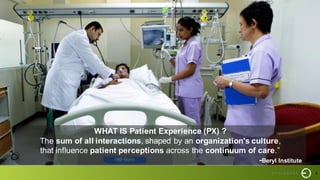 9
WHAT IS Patient Experience (PX) ?
The sum of all interactions, shaped by an organization's culture,
that influence patient perceptions across the continuum of care.”
-Beryl Institute
 