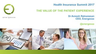 Health Insurance Summit 2017
THE VALUE OF THE PATIENT EXPERIENCE
Dr Avnesh Ratnanesan
CEO, Energesse
@energesse
 