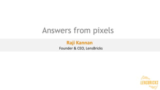 Raji Kannan
Founder & CEO, LensBricks
Answers from pixels
 