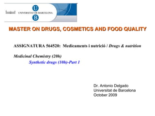 ASSIGNATURA 564520:  Medicaments i nutrició /  Drugs & nutrition Medicinal Chemistry (20h) Synthetic drugs (10h)-Part 1   MASTER ON DRUGS, COSMETICS AND FOOD QUALITY Dr. Antonio Delgado Universitat de Barcelona October 2009 