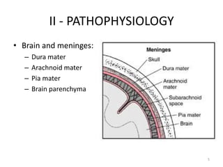 II - PATHOPHYSIOLOGY
• Brain and meninges:
  –   Dura mater
  –   Arachnoid mater
  –   Pia mater
  –   Brain parenchyma




                                  5
 