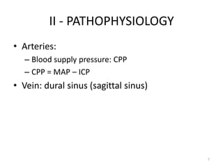 II - PATHOPHYSIOLOGY
• Arteries:
  – Blood supply pressure: CPP
  – CPP = MAP – ICP
• Vein: dural sinus (sagittal sinus)




                                       7
 