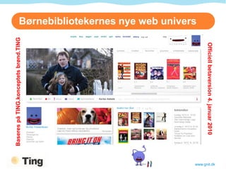 Børnebibliotekernes nye web univers
Baseres på TING.konceptets brønd.TING




                                                            Officiell betaversion 4. januar 2010
                                                      www.gnit.dk
 