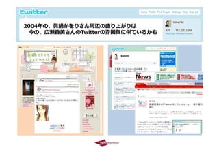 2004年の、眞鍋かをりさん周辺の盛り上がりは
 2004年の 眞鍋かをりさん周辺の盛り上がりは
  今の、広瀬⾹美さんのTwitterの雰囲気に似ているかも




2009/10/29                       19
 
