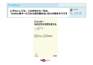 いずれにしても、この半年から⼀年は、
 いずれにしても この半年から 年は
 Twitter系サービスから⽬が離せない⽇々が続きそうです




2009/10/29                       23
 