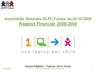 OLPC© France
Nicolas RAMEAU - Trésorier OLPC France
Assemblée Générale OLPC France du 03/10/2009
Rapport Financier 2008-2009
03/10/2009 1A.G du 03/10/2009 - Rapport Financier
 