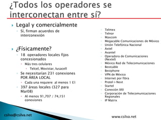 csilva@csilva.net
 Legal y comercialmente
◦ Sí, firman acuerdos de
interconexión
 ¿Físicamente?
◦ 18 operadores locales ...