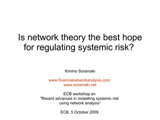 Is network theory the best hope for regulating systemic risk?  Kimmo Soramaki www.financialnetworkanalysis.com  www.soramaki.net ECB workshop on  &quot;Recent advances in modelling systemic risk  using network analysis“ ECB, 5 October 2009  
