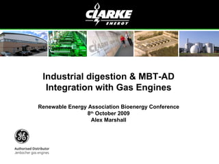 Industrial digestion & MBT-AD Integration with Gas Engines Renewable Energy Association Bioenergy Conference 8 th  October 2009 Alex Marshall 