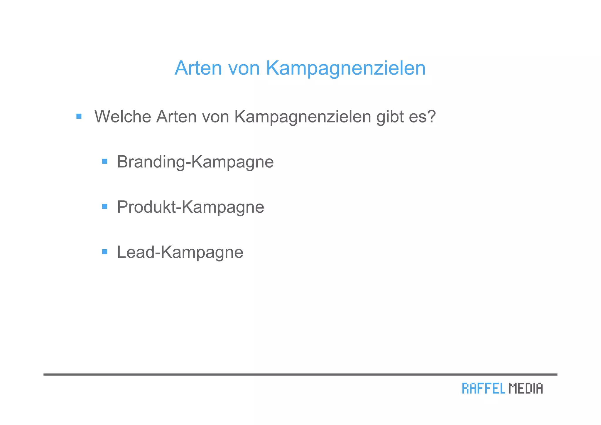 Arten von Kampagnenzielen

Welche Arten von Kampagnenzielen gibt es?

  Branding-Kampagne

  Produkt-Kampagne

  Lead-Kampagne
 