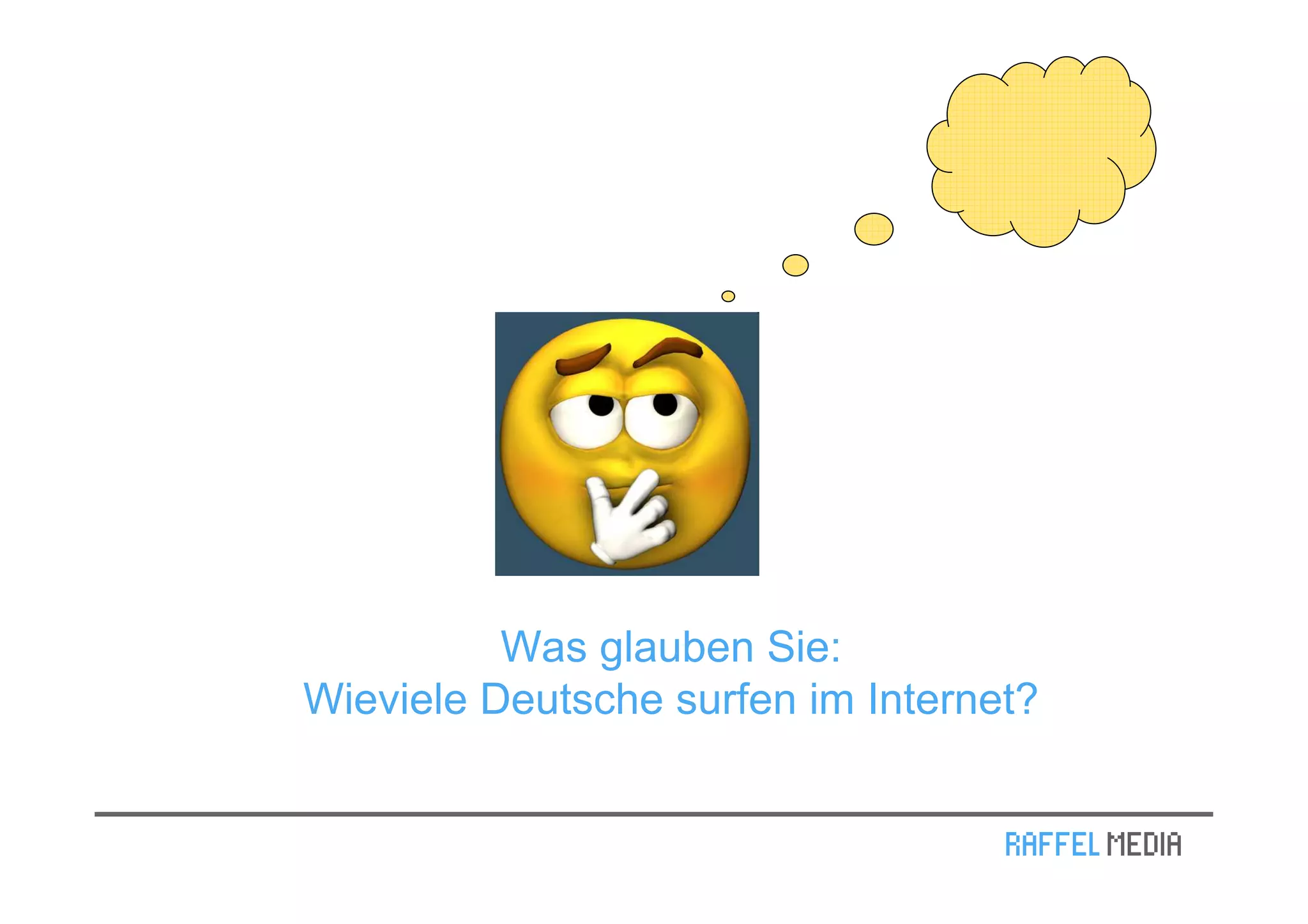 Was glauben Sie:
Wieviele Deutsche surfen im Internet?
 