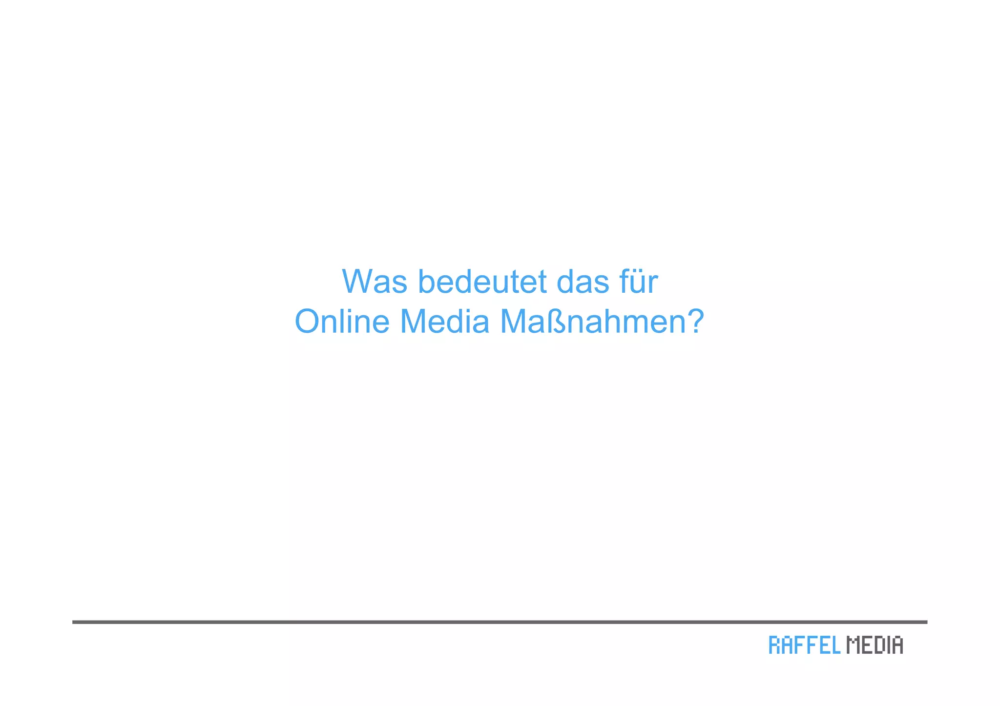 Was bedeutet das für
Online Media Maßnahmen?
 