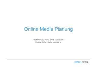 Online Media Planung
   WebMontag, 05.10.2009, Mannheim
    Sabine Raffel, Raffel Media e.K.
 