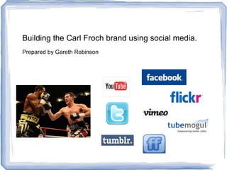 Building the Carl Froch brand using social media. Prepared by Gareth Robinson 