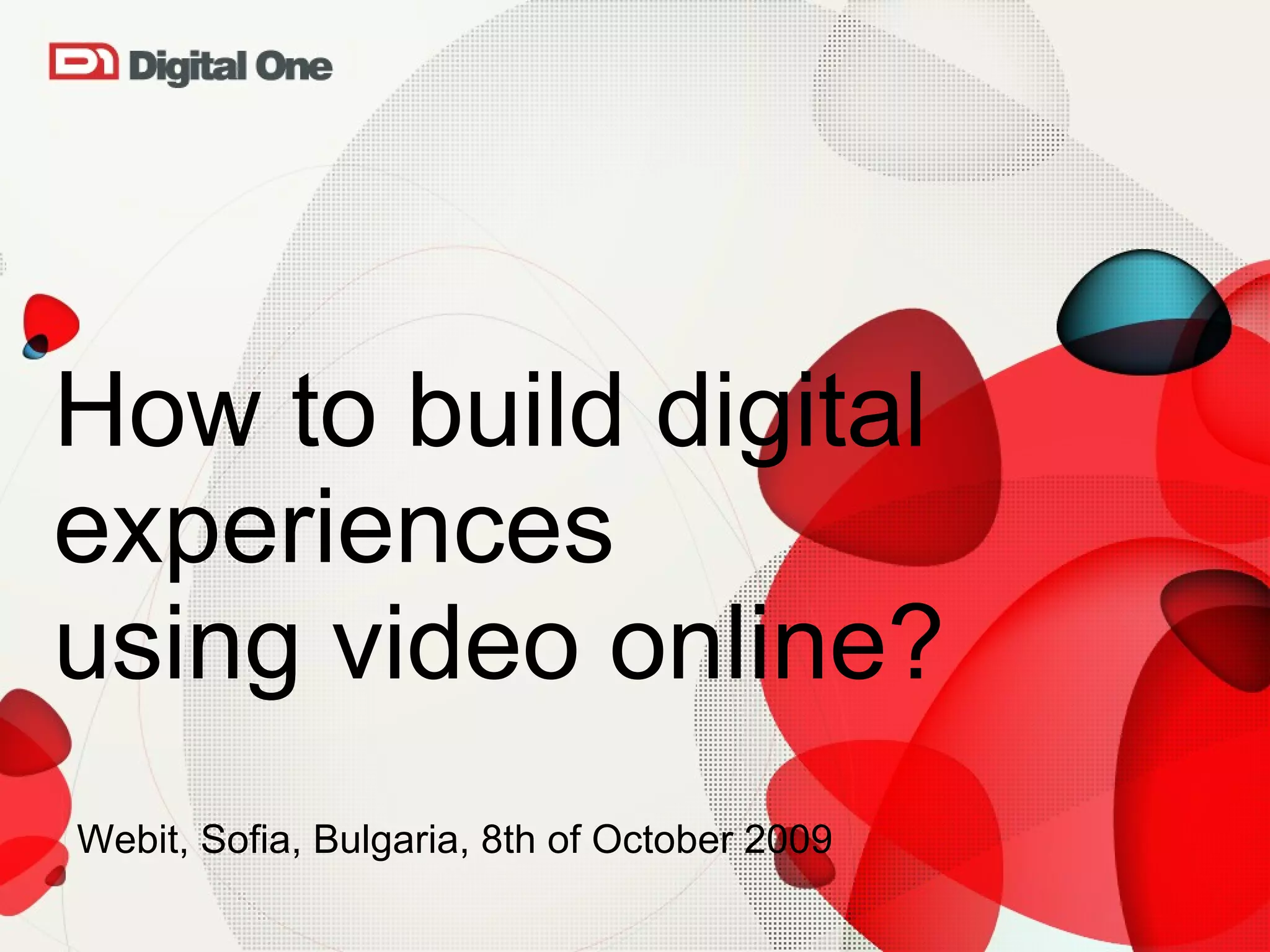 How to build digital experiences  using video online? Webit, Sofia, Bulgaria, 8th of October 2009 