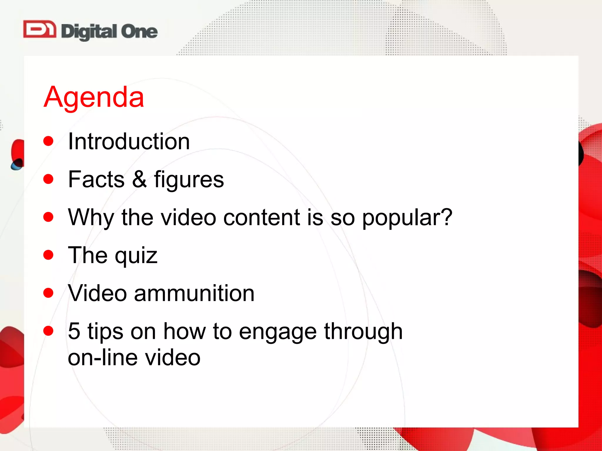Agenda Introduction Facts & figures Why the video content is so popular? The quiz Video ammunition 5 tips on how to engage through  on-line video 