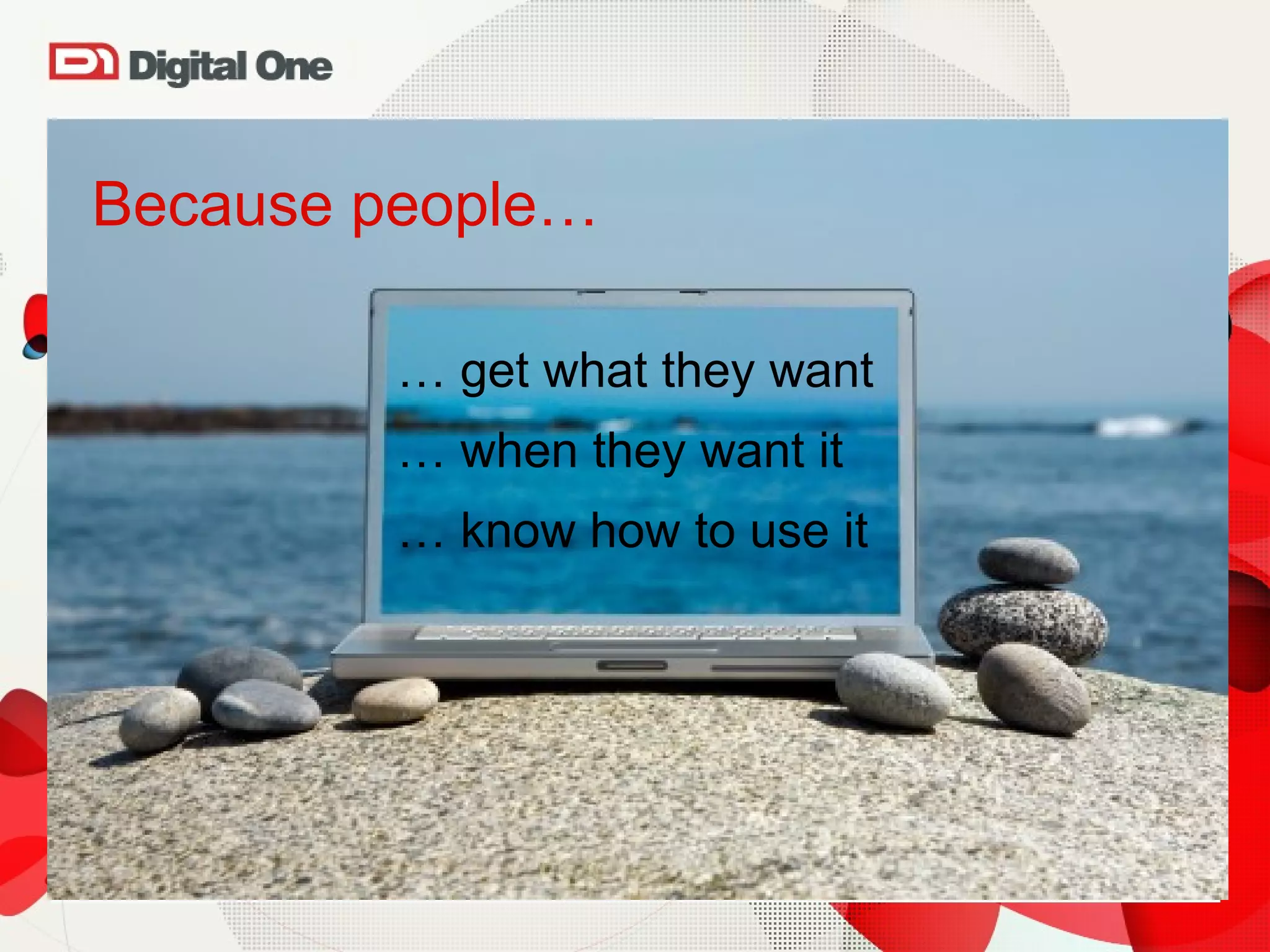 Because  people… …  get what they want …  when they want it …  know how to use it 