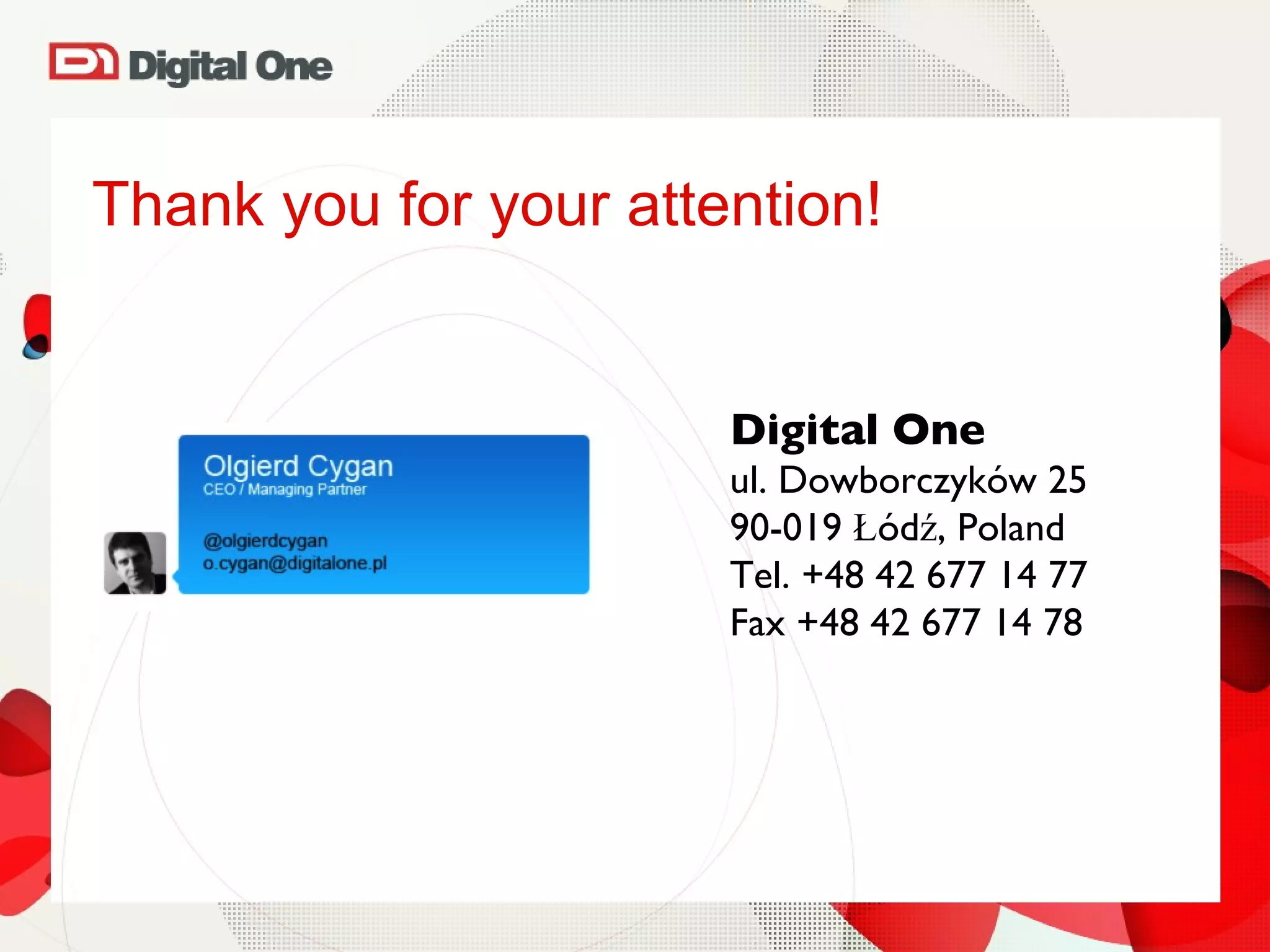 Thank you for your attention! Digital One ul. Dowborczyków 25 90-019 Łódź, Poland Tel. +48 42 677 14 77 Fax +48 42 677 14 78 