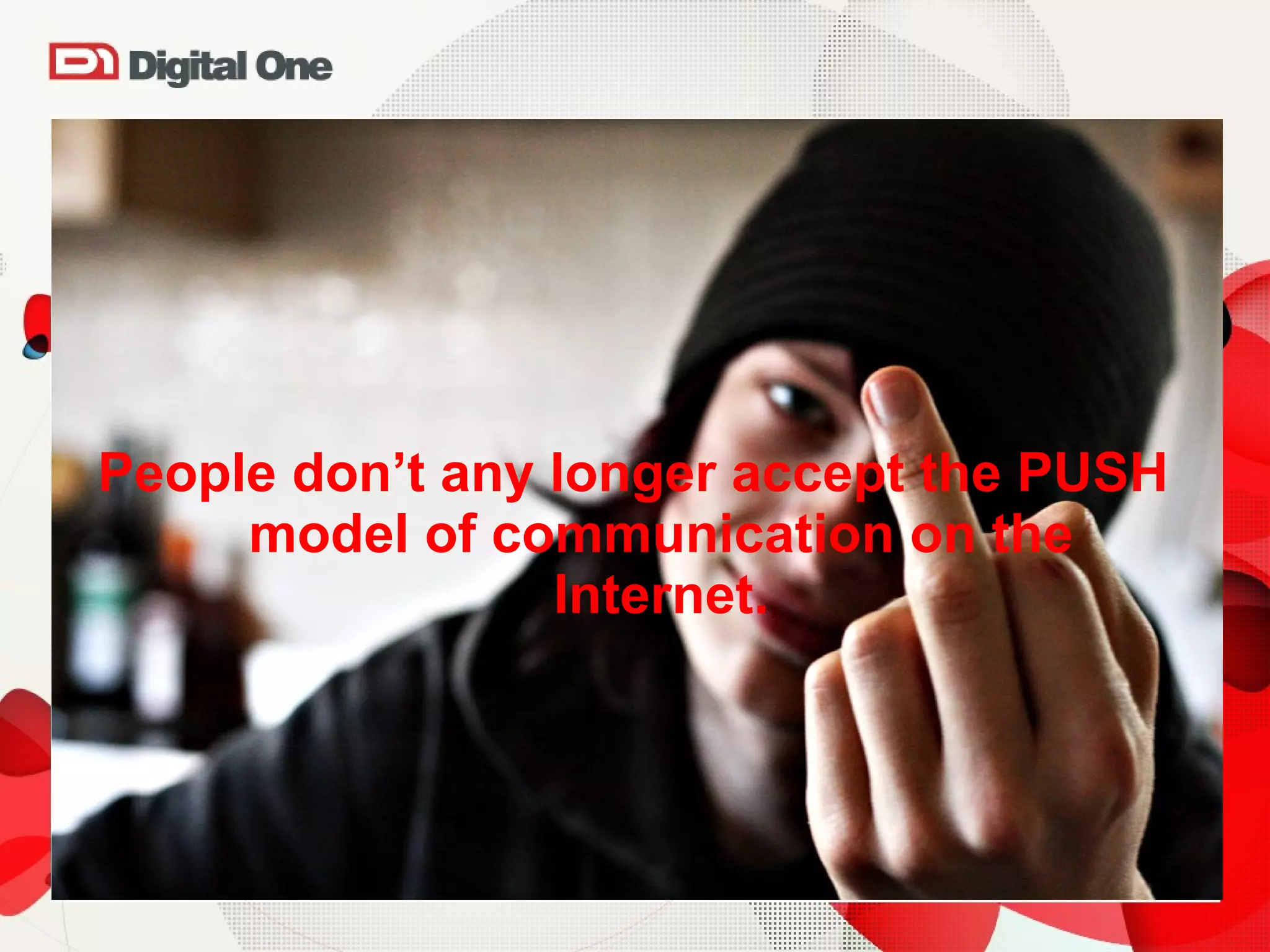 People don’t any longer accept the PUSH model of communication on the Internet. 