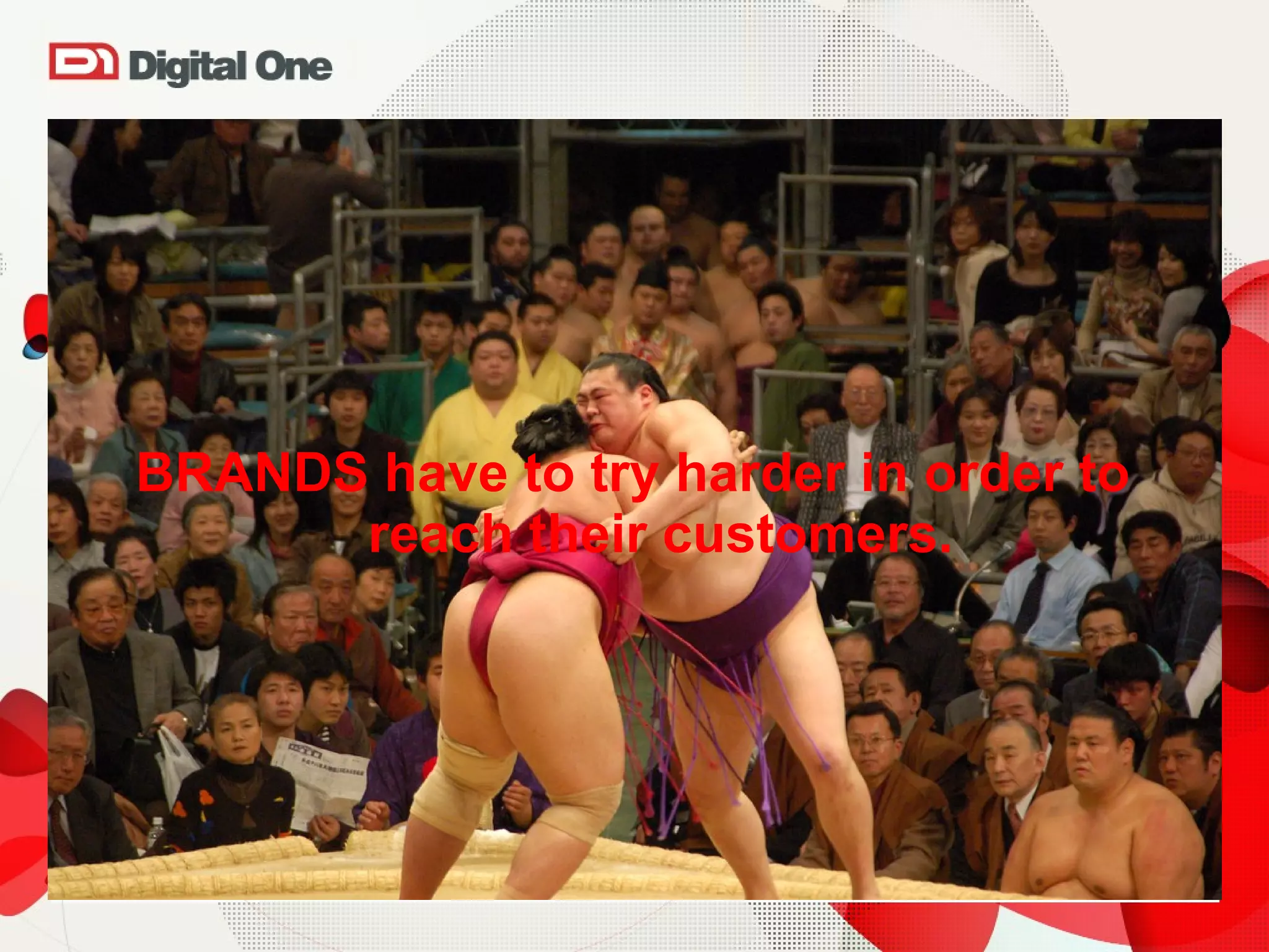 BRANDS have to try harder in order to reach their customers. 