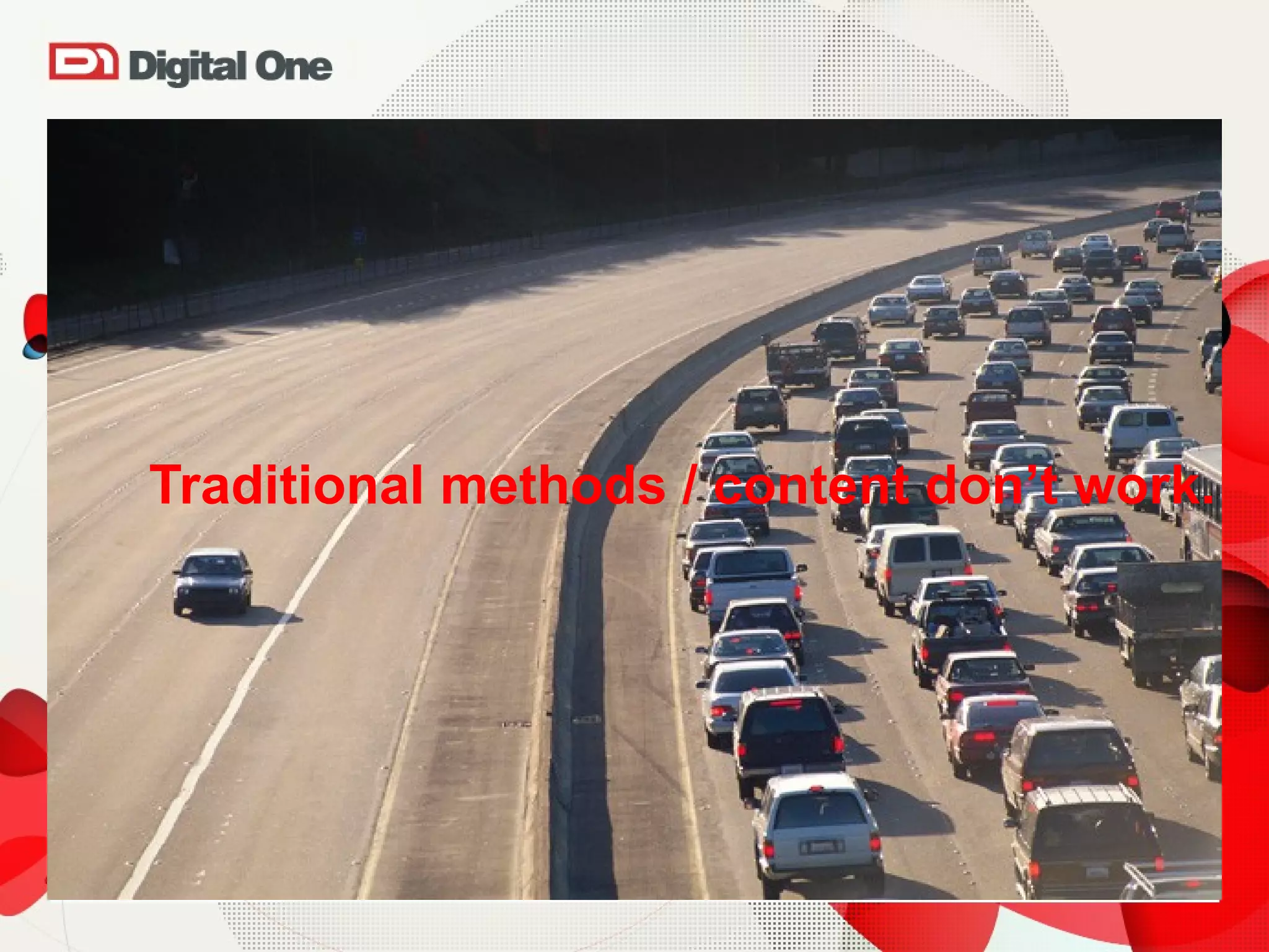 Traditional methods / content don’t work. 