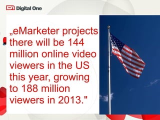 „ eMarketer projects there will be 144 million online video viewers in the US  this year, growing  to 188 million  viewers in 2013." 