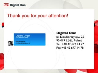 Thank you for your attention! Digital One ul. Dowborczyków 25 90-019 Łódź, Poland Tel. +48 42 677 14 77 Fax +48 42 677 14 78 