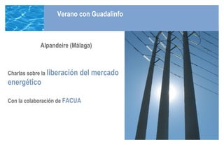 Alpandeire (Málaga) Charlas sobre la  liberación del mercado energético Con la colaboración de  FACUA Verano con Guadalinfo 