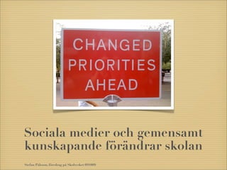 Sociala medier och gemensamt
kunskapande förändrar skolan
Stefan Pålsson, föredrag på Skolverket 091009
 