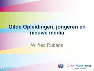 Gilde Opleidingen, jongeren en nieuwe media Wilfred Rubens 