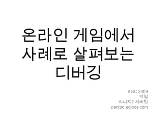 온라인 게임에서사례로 살펴보는디버깅 KGC 2009 박일 리니지2 서버팀 parkpd.egloos.com 