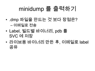 minidump를 출력하기.dmp파일을 만드는 것 보다 장점은?이메일로 전송Label, 빌드별 바이너리, pdb를 SVC 에 저장라이브용 바이너리 만든 후, 이메일로 label 공유