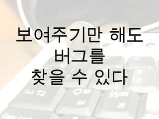 보여주기만 해도버그를찾을 수 있다