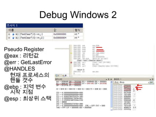 Debug Windows 2Pseudo Register@eax : 리턴값@err : GetLastError@HANDLES현재 프로세스의 핸들 갯수@ebp : 지역 변수 시작 지점@esp : 최상위 스택