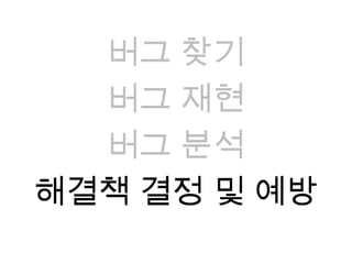 버그 찾기버그 재현버그 분석해결책 결정 및 예방