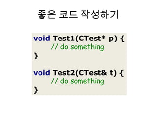 좋은 코드 작성하기voidTest1(CTest*p){// do something}voidTest2(CTest&t){// do something}
