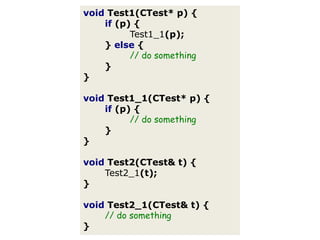 voidTest1(CTest*p){if(p){Test1_1(p);}else{// do something}}voidTest1_1(CTest*p){if(p){// do something}}voidTest2(CTest&t){Test2_1(t);}voidTest2_1(CTest&t){// do something}