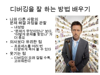 디버깅을 잘 하는 방법 배우기나와 다른 사람의 문제 해결 과정을 관찰내성법“문제가 무엇이었나” 보다,“어떻게 문제를 찾았나” 가 더 중요의사보다 유리한 점프로세스를 여러 번 다양하게 죽여 볼 수 있다웃기는 점디버깅이 오래 걸릴 수록, 고마워한다