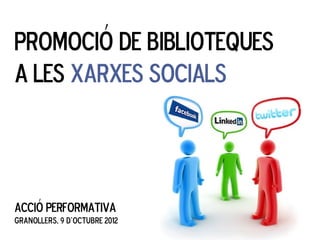 PROMOCIÓ DE BIBLIOTEQUES
A LES XARXES SOCIALS



ACCIÓ PERFORMATIVA
Granollers, 9 d’octubre 2012
 