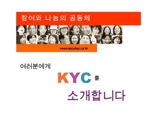 www.seoulkyc.or.kr 참여와 나눔의 공동체 K Y C 소개합니다 여러분에게 를 