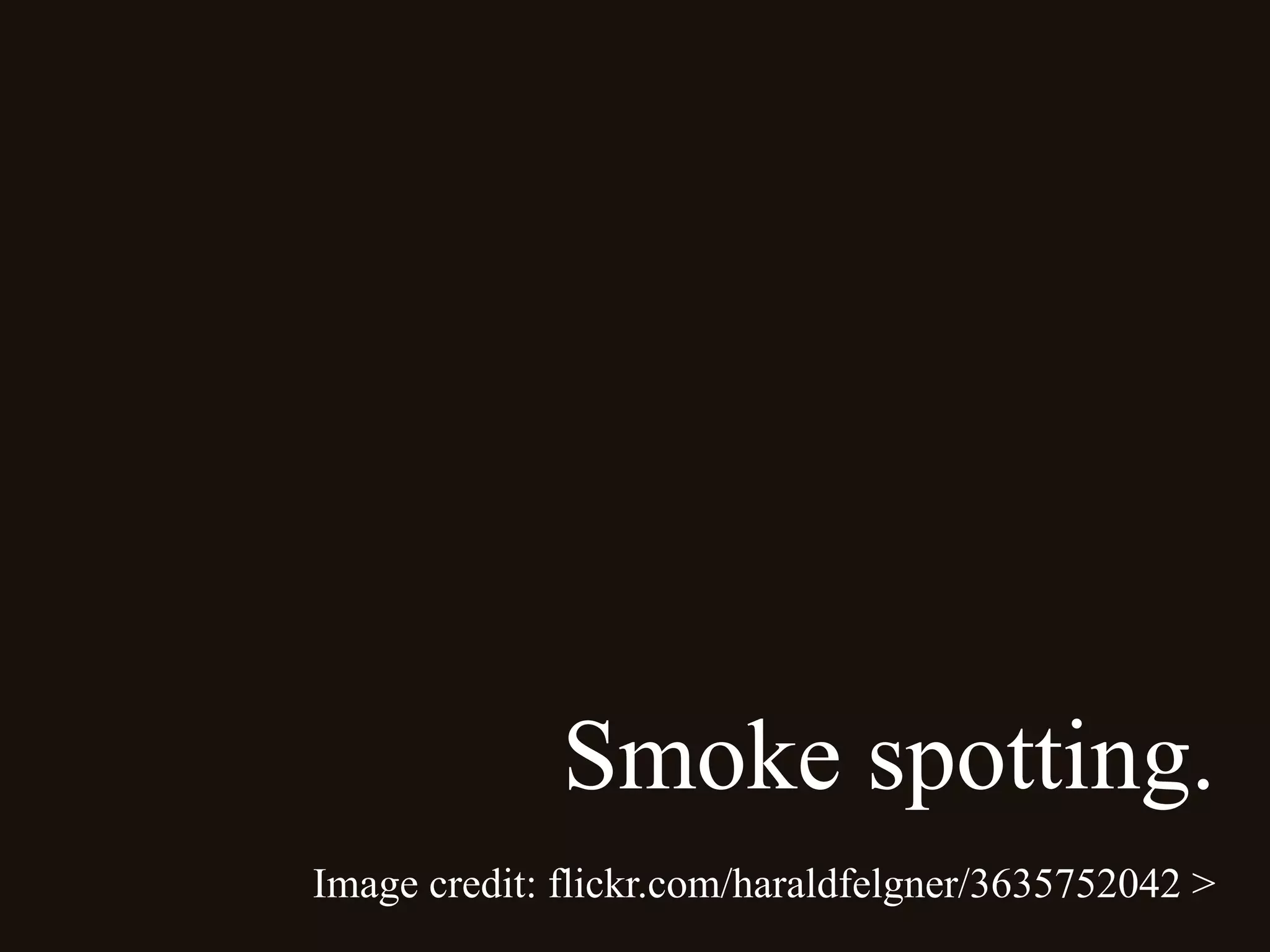 Smoke spotting.
Image credit: flickr.com/haraldfelgner/3635752042 >